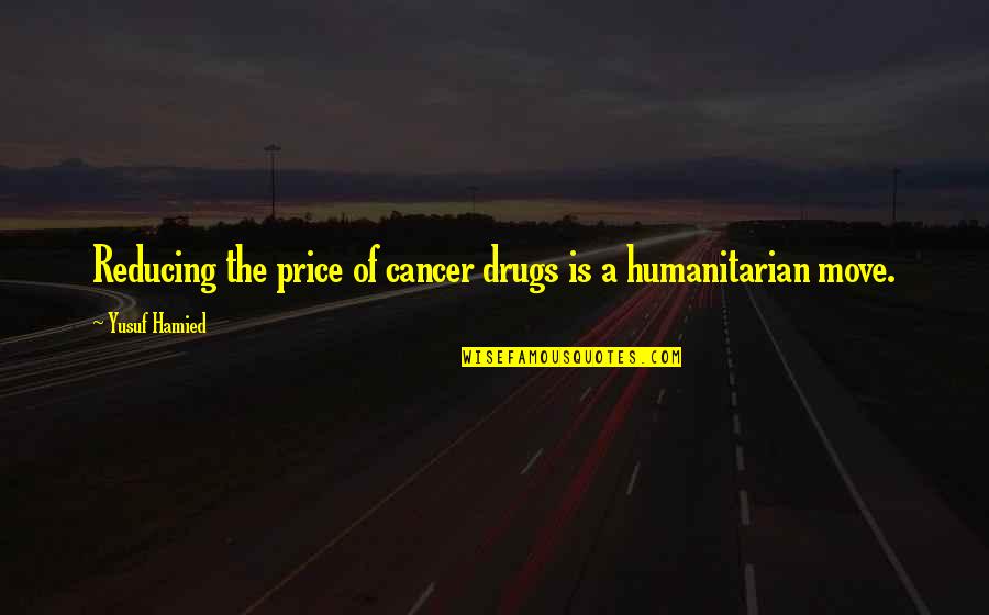 Leehan Ton Quotes By Yusuf Hamied: Reducing the price of cancer drugs is a