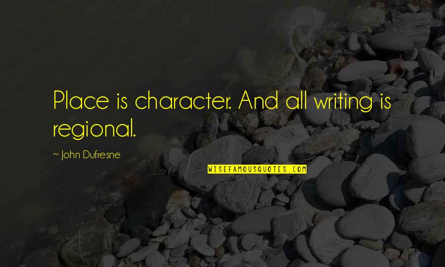 Leejay Rudenjak Quotes By John Dufresne: Place is character. And all writing is regional.