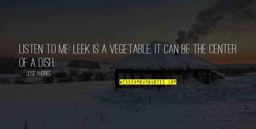 Leek Quotes By Jose Andres: Listen to me: Leek is a vegetable. It