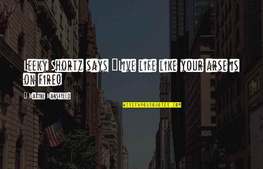 Leeky Quotes By Maxine Mansfield: Leeky Shortz says "Live life like your arse Leeky Quotes By Maxine Mansfield: Leeky Shortz says "Live life like your arse