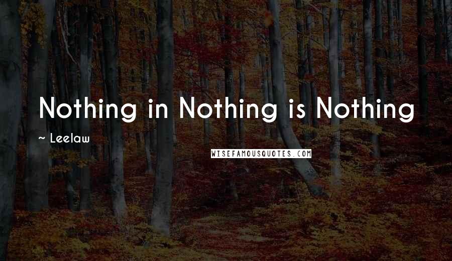 Leelaw quotes: Nothing in Nothing is Nothing