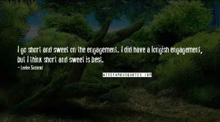 Leelee Sobieski quotes: I go short and sweet on the engagement. I did have a longish engagement, but I think short and sweet is best.