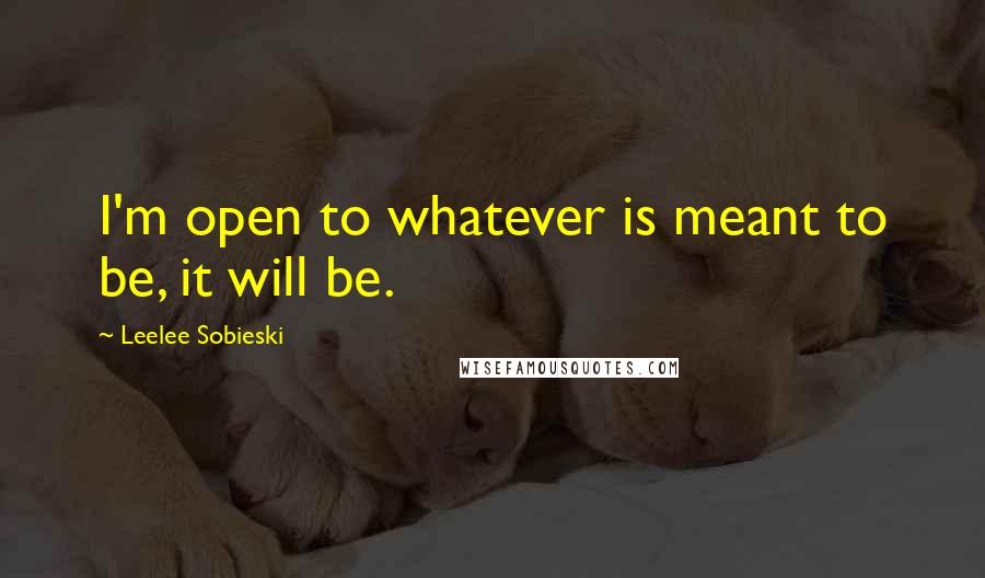 Leelee Sobieski quotes: I'm open to whatever is meant to be, it will be.