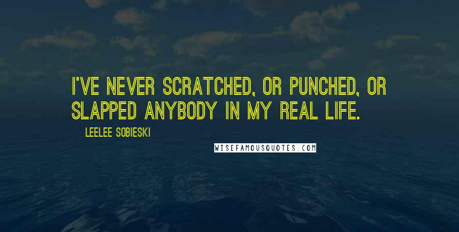 Leelee Sobieski quotes: I've never scratched, or punched, or slapped anybody in my real life.