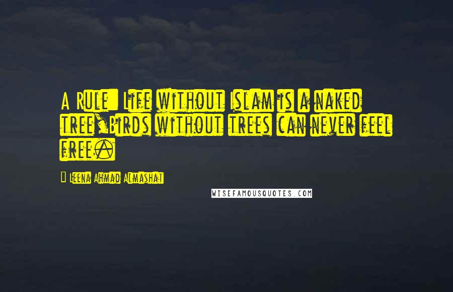 Leena Ahmad Almashat quotes: A Rule: Life without Islam is a naked tree,Birds without trees can never feel free. Leena Ahmad Almashat quotes: A Rule: Life without Islam is a naked tree,Birds without trees can never feel free.