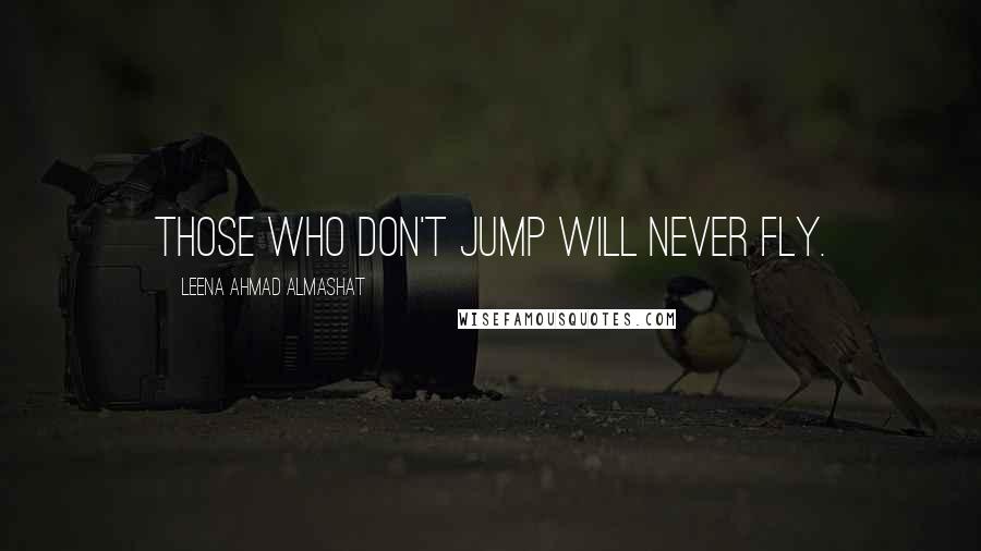 Leena Ahmad Almashat quotes: Those who don't jump will never fly.