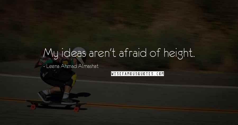 Leena Ahmad Almashat quotes: My ideas aren't afraid of height.