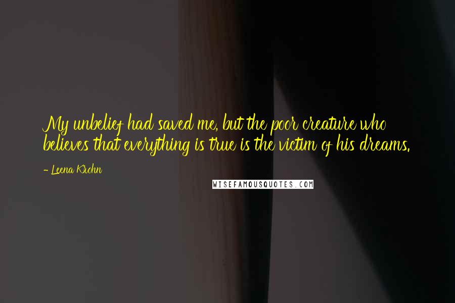 Leena Krohn quotes: My unbelief had saved me, but the poor creature who believes that everything is true is the victim of his dreams.