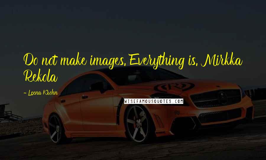 Leena Krohn quotes: Do not make images. Everything is. Mirkka Rekola