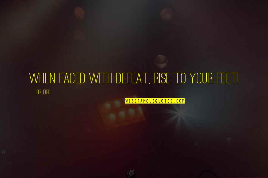 Leener Acres Quotes By Dr. Dre: When faced with defeat, rise to your feet!