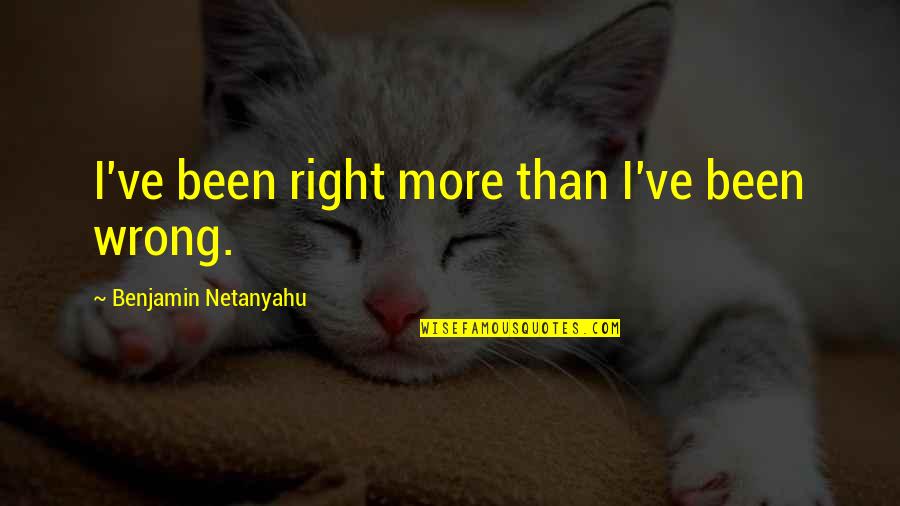 Leepu And Pitbull Quotes By Benjamin Netanyahu: I've been right more than I've been wrong.