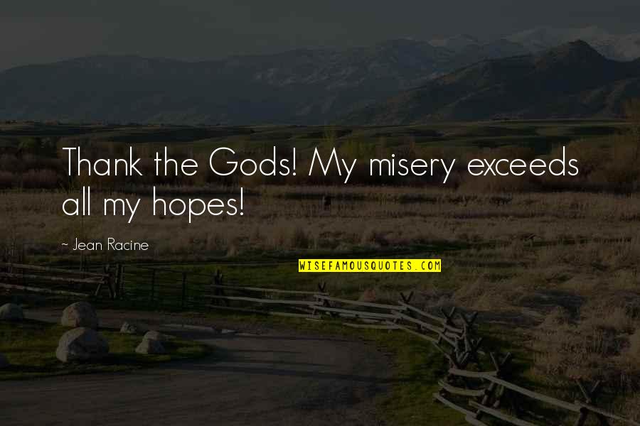 Leer Cool Quotes By Jean Racine: Thank the Gods! My misery exceeds all my Leer Cool Quotes By Jean Racine: Thank the Gods! My misery exceeds all my