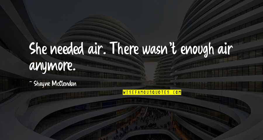 Leerdam Decanter Quotes By Shayne McClendon: She needed air. There wasn't enough air anymore.
