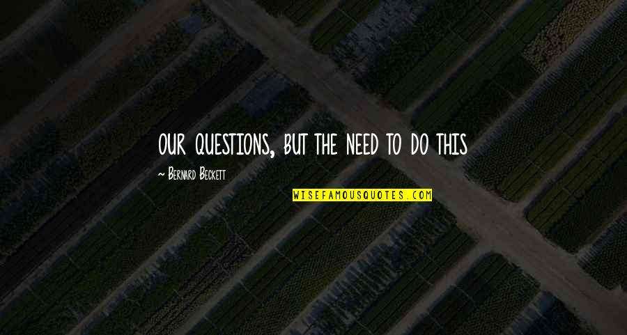 Leerle La Quotes By Bernard Beckett: our questions, but the need to do this