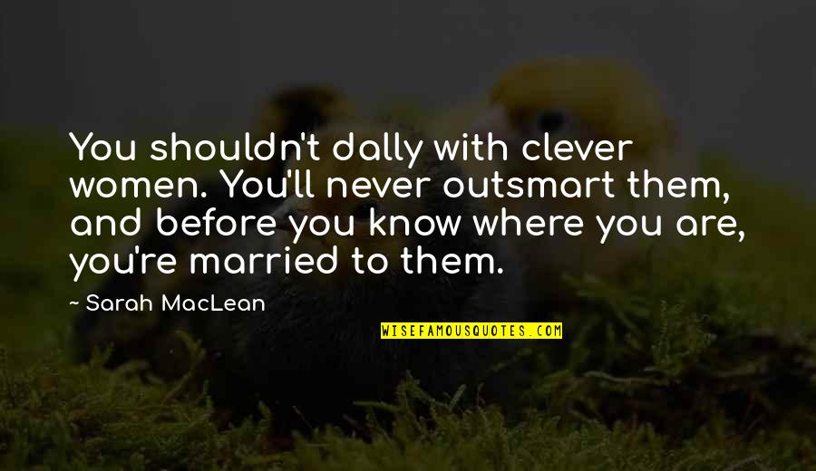 Leerle La Quotes By Sarah MacLean: You shouldn't dally with clever women. You'll never