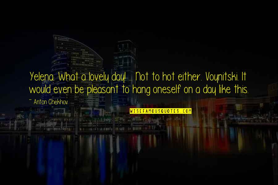 Leerlingen Quotes By Anton Chekhov: Yelena. What a lovely day! ... Not to Leerlingen Quotes By Anton Chekhov: Yelena. What a lovely day! ... Not to