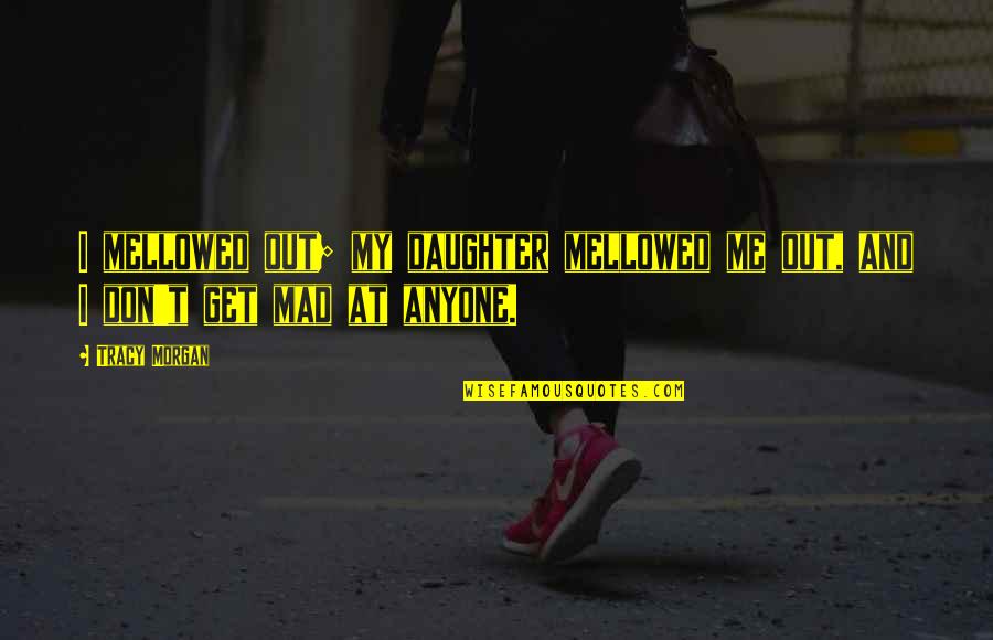 Leeron Karaoke Quotes By Tracy Morgan: I mellowed out; my daughter mellowed me out,