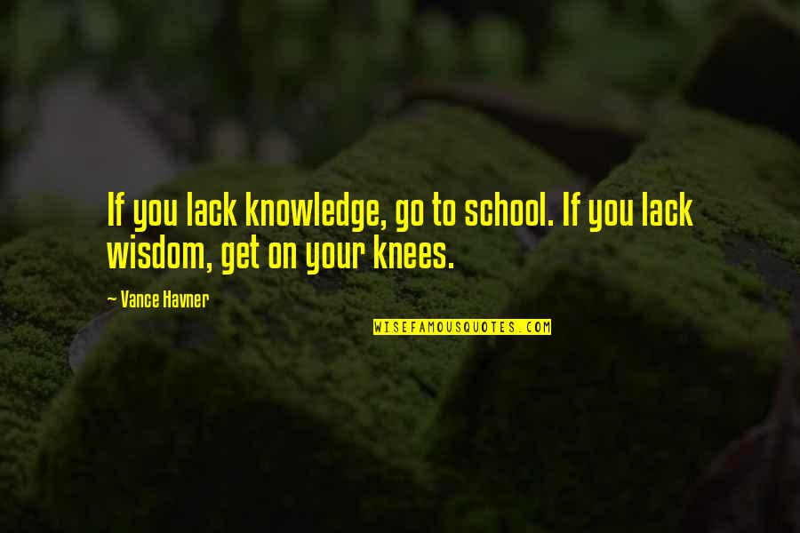 Leeron Littner Quotes By Vance Havner: If you lack knowledge, go to school. If