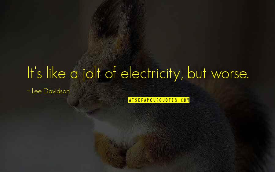 Lee's Quotes By Lee Davidson: It's like a jolt of electricity, but worse. Lee's Quotes By Lee Davidson: It's like a jolt of electricity, but worse.