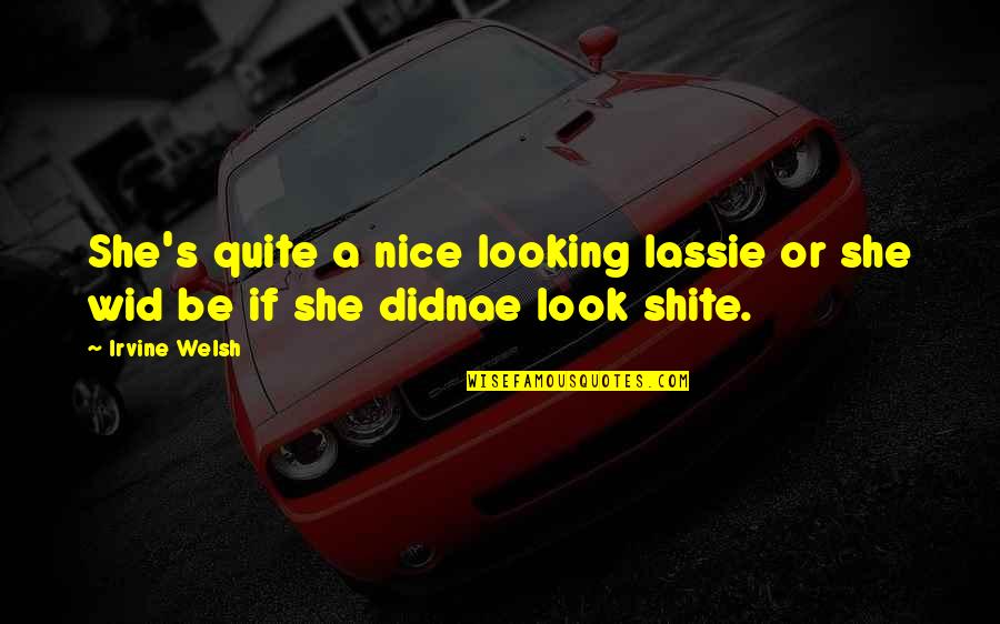 Leesha Eclairs Quotes By Irvine Welsh: She's quite a nice looking lassie or she