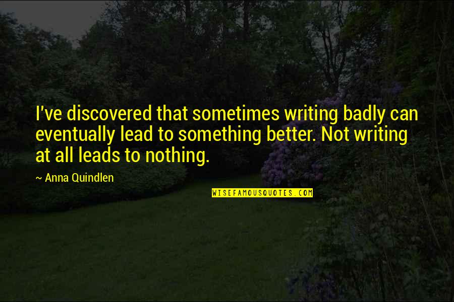 Leesha Ellis Quotes By Anna Quindlen: I've discovered that sometimes writing badly can eventually Leesha Ellis Quotes By Anna Quindlen: I've discovered that sometimes writing badly can eventually