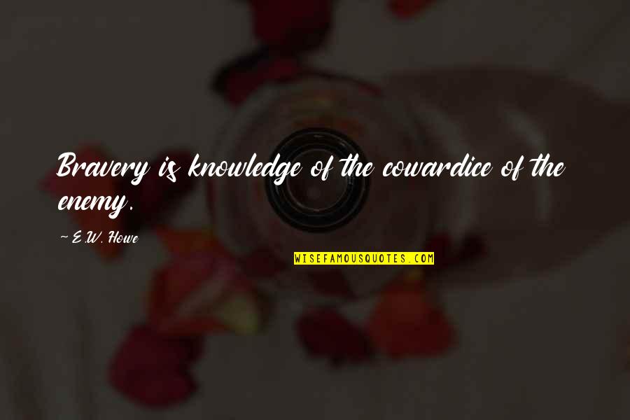 Leess Quotes By E.W. Howe: Bravery is knowledge of the cowardice of the