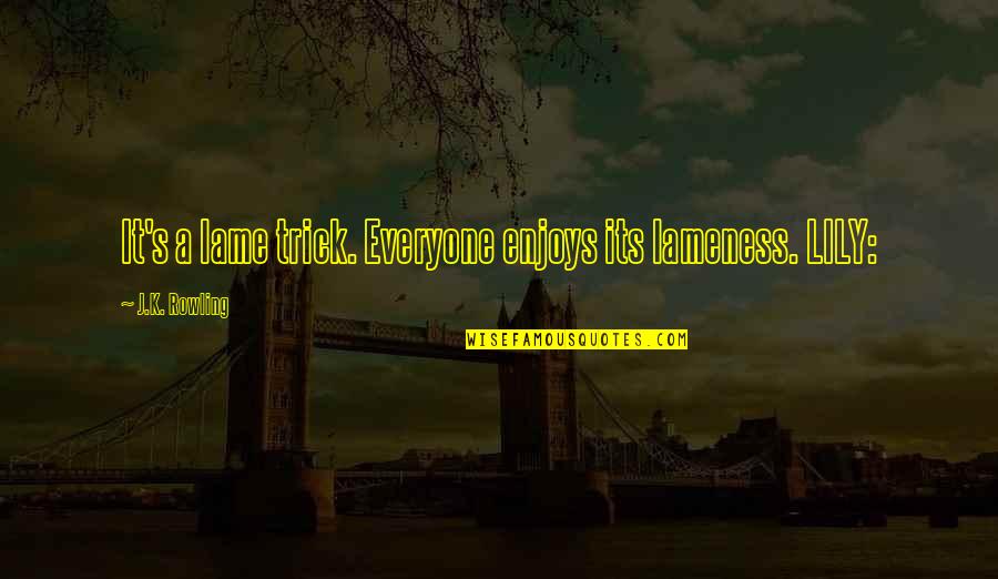 Leethu Quotes By J.K. Rowling: It's a lame trick. Everyone enjoys its lameness. Leethu Quotes By J.K. Rowling: It's a lame trick. Everyone enjoys its lameness.