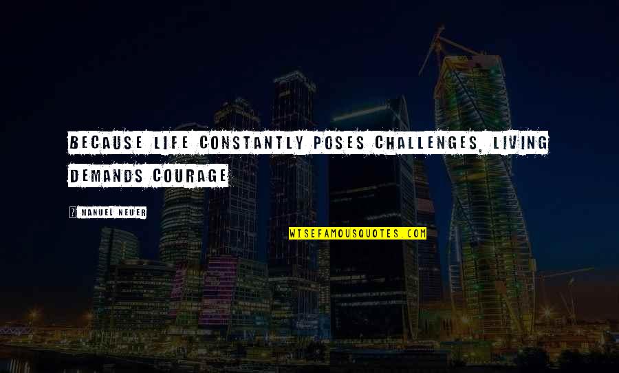 Leetigation Quotes By Manuel Neuer: Because life constantly poses challenges, living demands courage