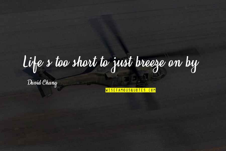 Leetu's Quotes By David Chang: Life's too short to just breeze on by. Leetu's Quotes By David Chang: Life's too short to just breeze on by.