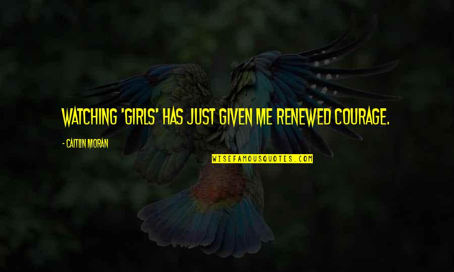 Leevia Barnett Quotes By Caitlin Moran: Watching 'Girls' has just given me renewed courage. Leevia Barnett Quotes By Caitlin Moran: Watching 'Girls' has just given me renewed courage.