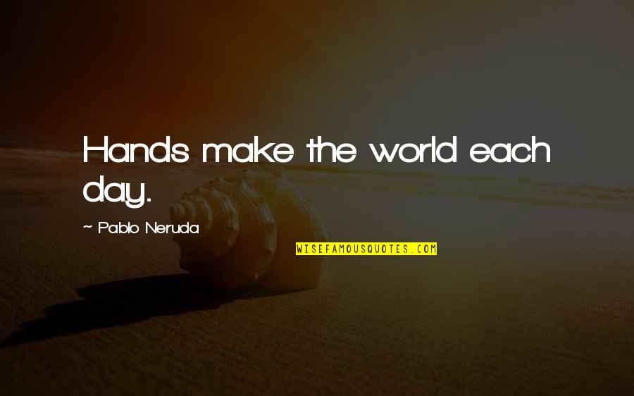 Leewardings Quotes By Pablo Neruda: Hands make the world each day.