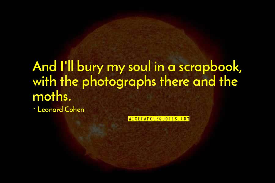 Leeways Ri Quotes By Leonard Cohen: And I'll bury my soul in a scrapbook,