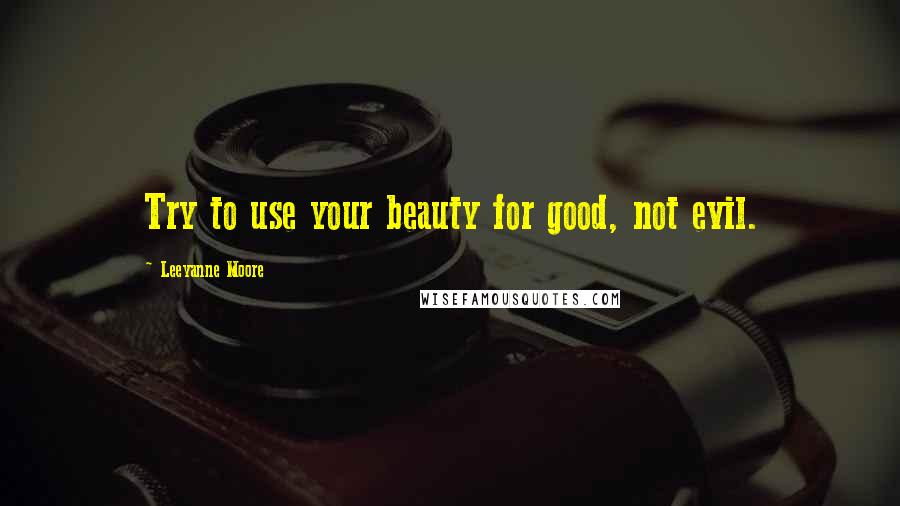 Leeyanne Moore quotes: Try to use your beauty for good, not evil.