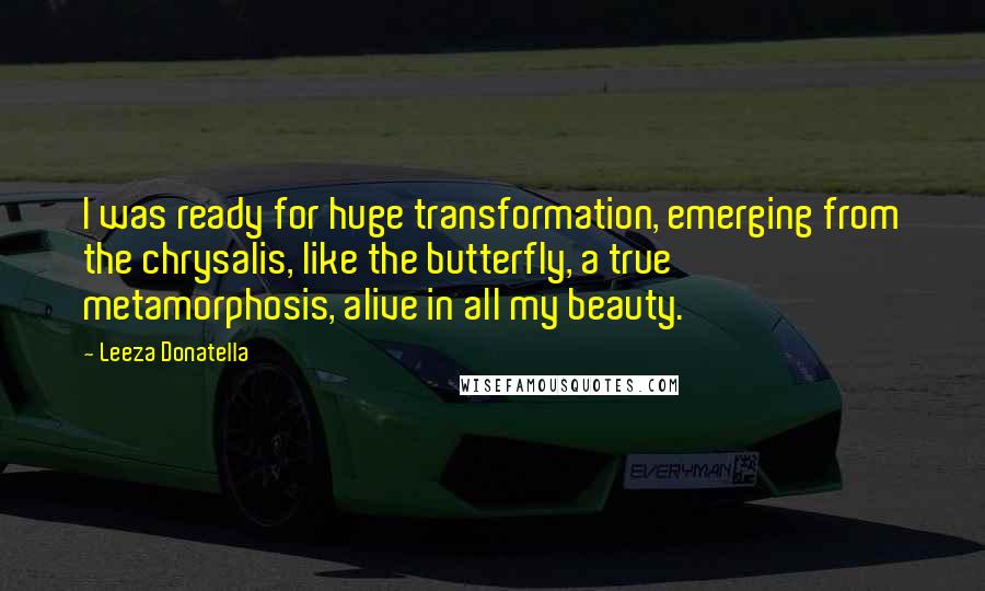 Leeza Donatella quotes: I was ready for huge transformation, emerging from the chrysalis, like the butterfly, a true metamorphosis, alive in all my beauty.