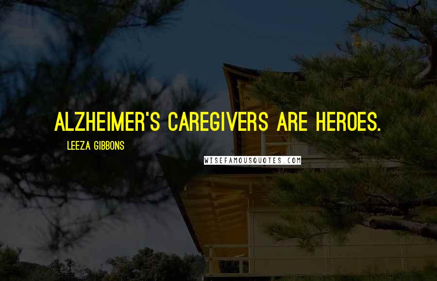 Leeza Gibbons quotes: Alzheimer's caregivers are heroes.