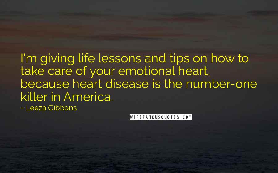 Leeza Gibbons quotes: I'm giving life lessons and tips on how to take care of your emotional heart, because heart disease is the number-one killer in America.