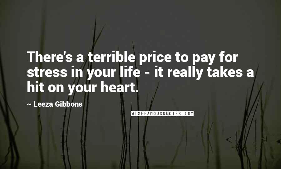 Leeza Gibbons quotes: There's a terrible price to pay for stress in your life - it really takes a hit on your heart.