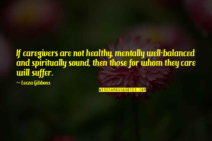 Leeza Gibbons Quotes By Leeza Gibbons: If caregivers are not healthy, mentally well-balanced and