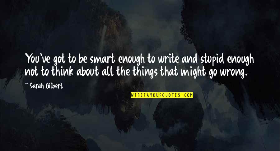 Lefcourt Locus Quotes By Sarah Gilbert: You've got to be smart enough to write Lefcourt Locus Quotes By Sarah Gilbert: You've got to be smart enough to write