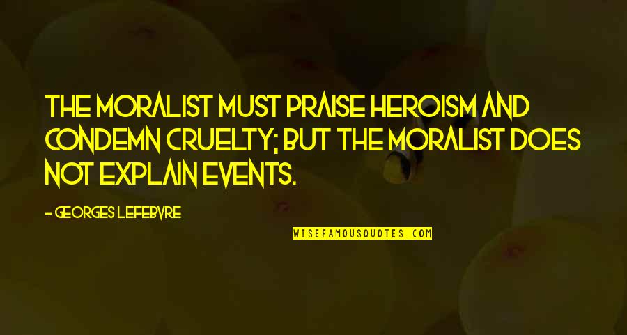 Lefebvre Best Quotes By Georges Lefebvre: The moralist must praise heroism and condemn cruelty; Lefebvre Best Quotes By Georges Lefebvre: The moralist must praise heroism and condemn cruelty;