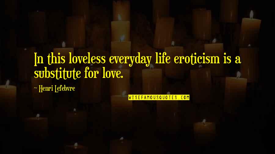 Lefebvre Best Quotes By Henri Lefebvre: In this loveless everyday life eroticism is a Lefebvre Best Quotes By Henri Lefebvre: In this loveless everyday life eroticism is a