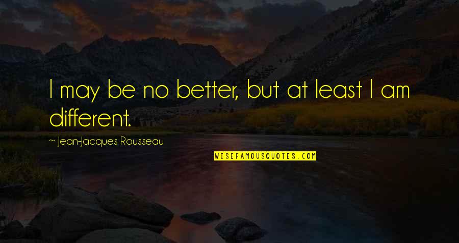 Lefebvre Production Quotes By Jean-Jacques Rousseau: I may be no better, but at least Lefebvre Production Quotes By Jean-Jacques Rousseau: I may be no better, but at least