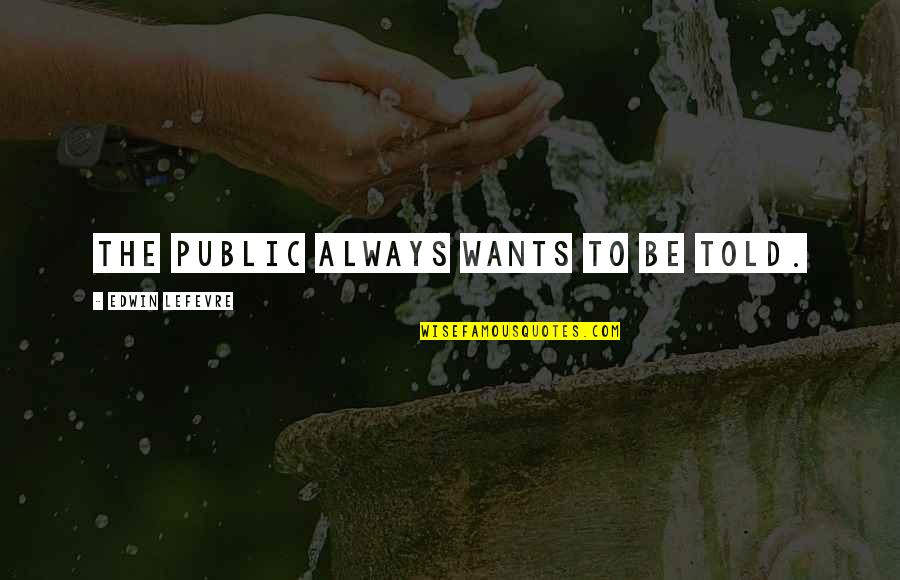 Lefevre Edwin Quotes By Edwin Lefevre: The public always wants to be told. Lefevre Edwin Quotes By Edwin Lefevre: The public always wants to be told.
