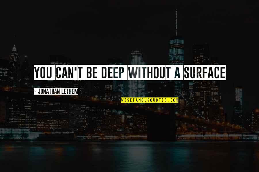 Lefferson Quotes By Jonathan Lethem: You can't be deep without a surface Lefferson Quotes By Jonathan Lethem: You can't be deep without a surface