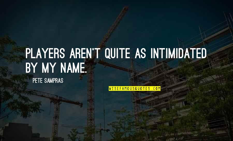 Leffot Alden Quotes By Pete Sampras: Players aren't quite as intimidated by my name. Leffot Alden Quotes By Pete Sampras: Players aren't quite as intimidated by my name.
