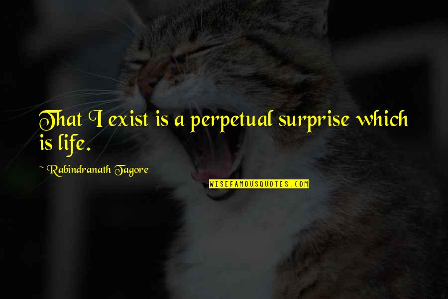 Lefft Quotes By Rabindranath Tagore: That I exist is a perpetual surprise which