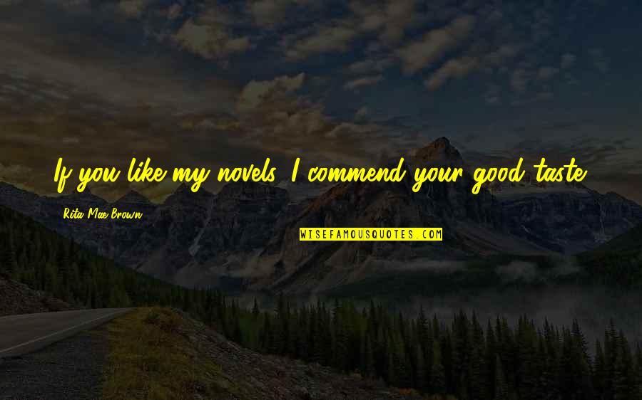 Lefin Admin Quotes By Rita Mae Brown: If you like my novels, I commend your Lefin Admin Quotes By Rita Mae Brown: If you like my novels, I commend your