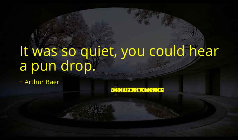 Lefkofsky Gorosh Quotes By Arthur Baer: It was so quiet, you could hear a Lefkofsky Gorosh Quotes By Arthur Baer: It was so quiet, you could hear a