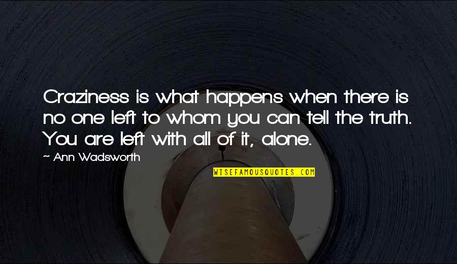 Left All Alone Quotes By Ann Wadsworth: Craziness is what happens when there is no Left All Alone Quotes By Ann Wadsworth: Craziness is what happens when there is no
