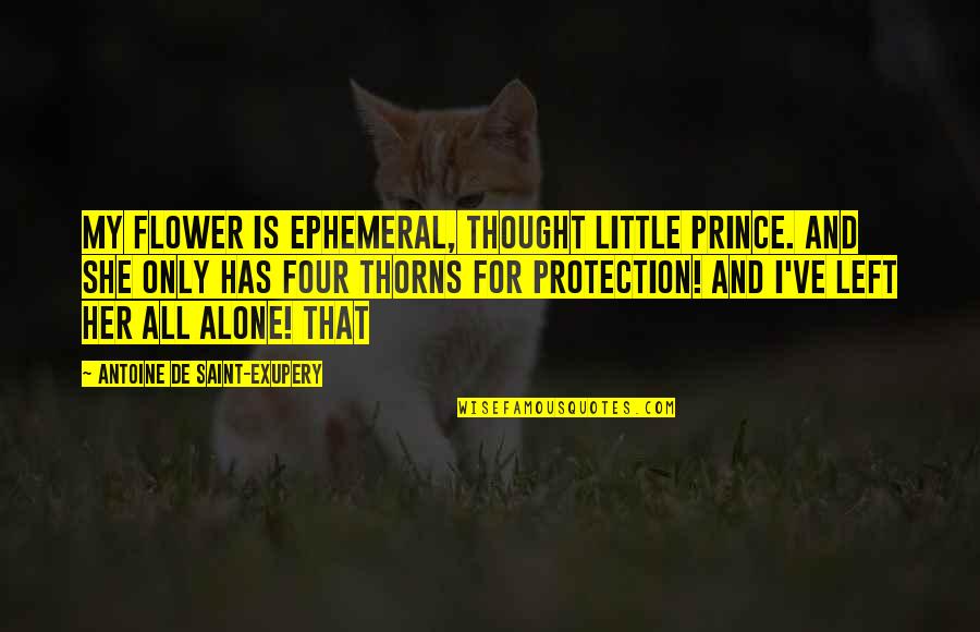 Left All Alone Quotes By Antoine De Saint-Exupery: My flower is ephemeral, thought little prince. And Left All Alone Quotes By Antoine De Saint-Exupery: My flower is ephemeral, thought little prince. And